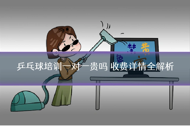 乒乓球培训一对一贵吗 收费详情全解析