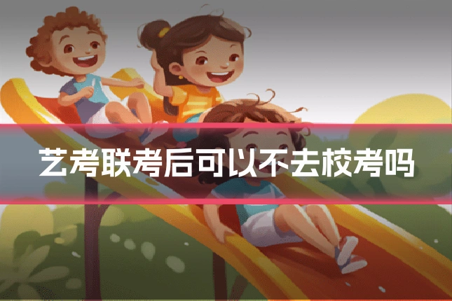 艺考联考后可以不去校考吗