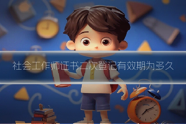 社会工作师证书二次登记有效期为多久