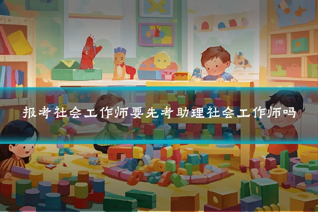 报考社会工作师要先考助理社会工作师吗