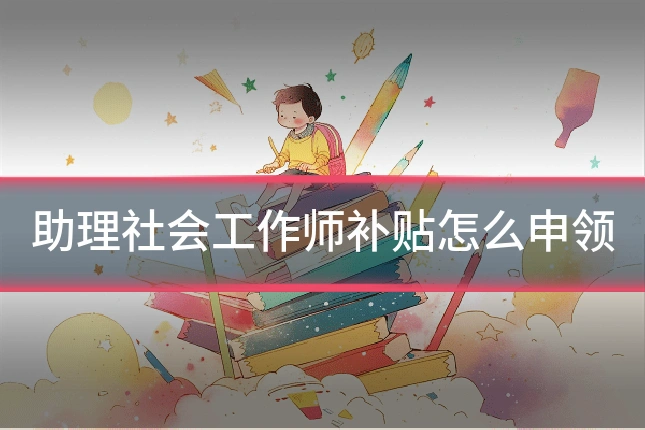 助理社会工作师补贴怎么申领