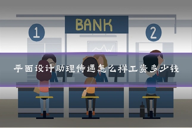 平面设计助理待遇怎么样工资多少钱