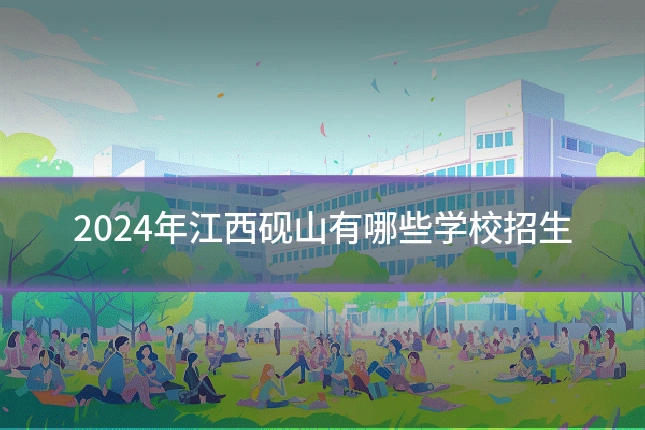 2024年江西砚山有哪些学校招生