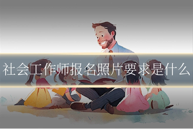 社会工作师报名照片要求是什么