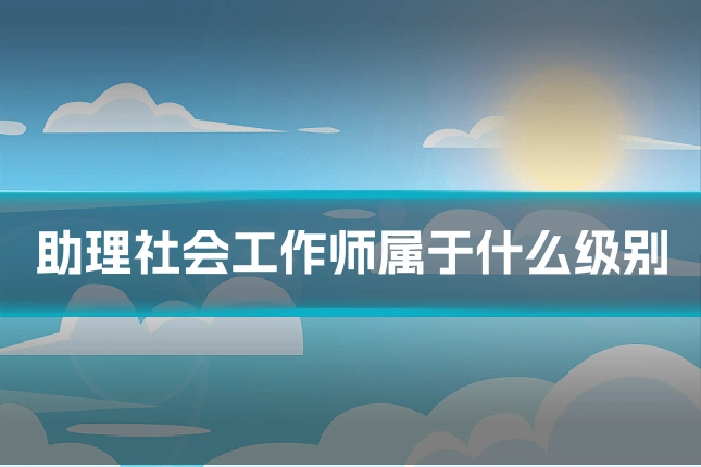 助理社会工作师属于什么级别