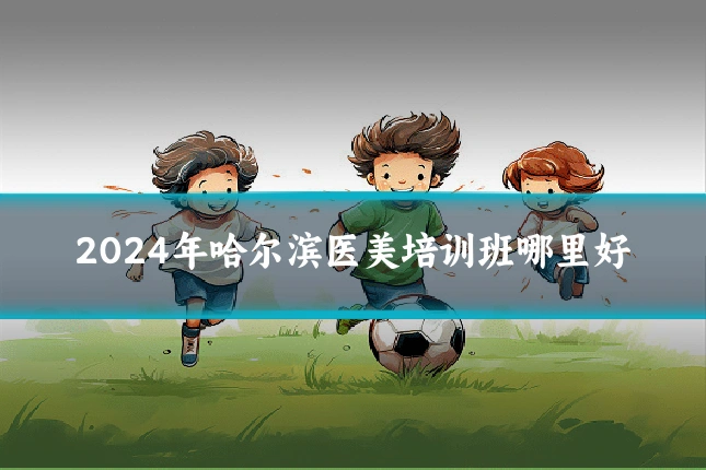 2024年哈尔滨医美培训班哪里好