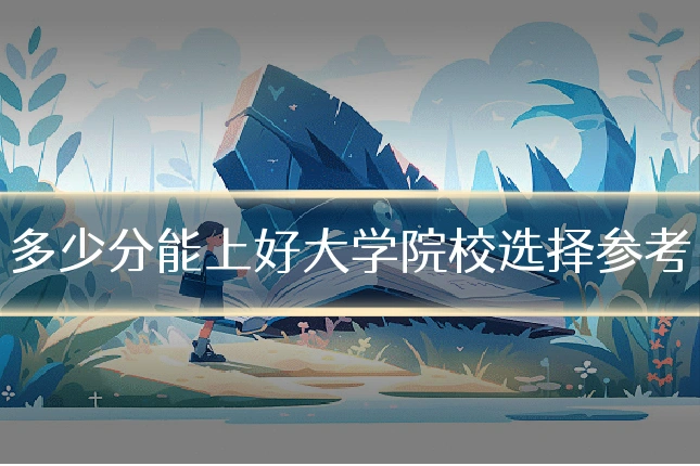多少分能上好大学院校选择参考