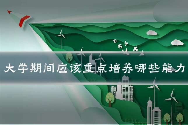 大学期间应该重点培养哪些能力