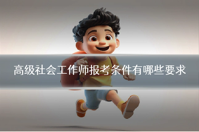 高级社会工作师报考条件有哪些要求