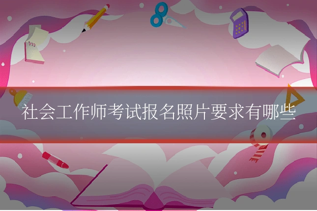 社会工作师考试报名照片要求有哪些