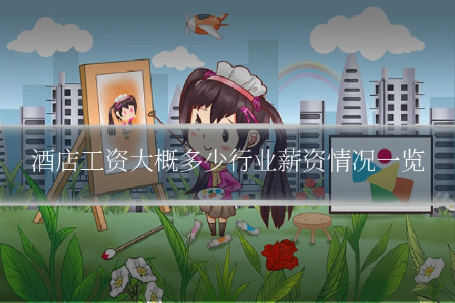 酒店工资大概多少行业薪资情况一览