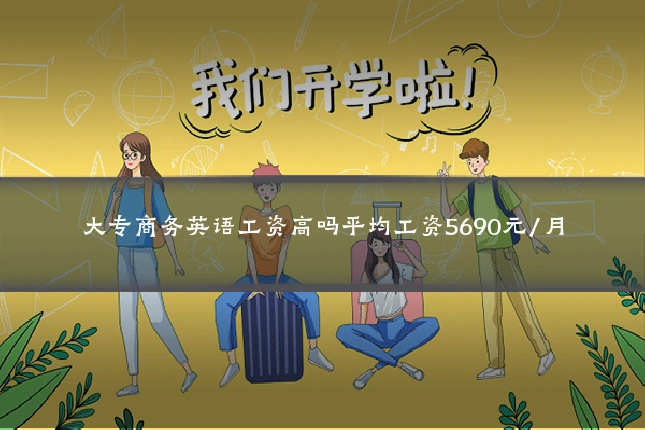 大专商务英语工资高吗平均工资5690元/月