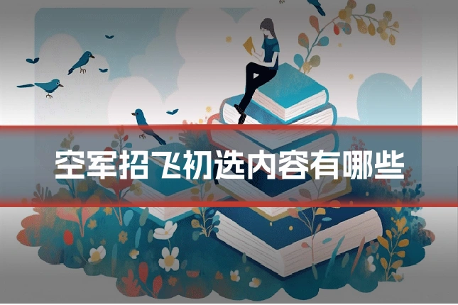 空军招飞初选内容有哪些