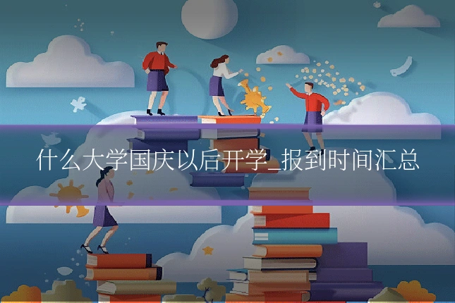 什么大学国庆以后开学_报到时间汇总