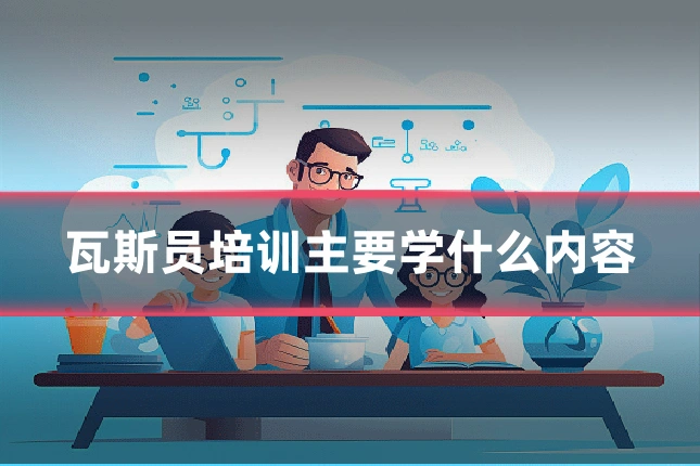 瓦斯员培训主要学什么内容