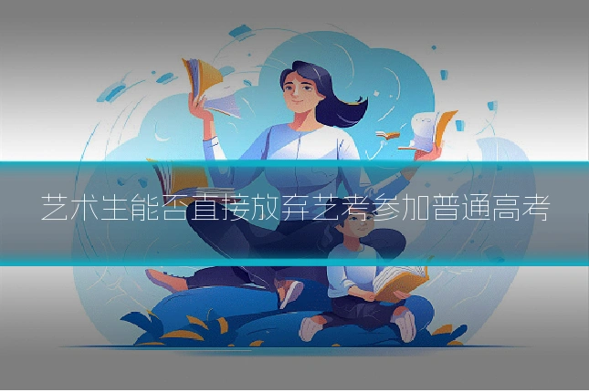 艺术生能否直接放弃艺考参加普通高考
