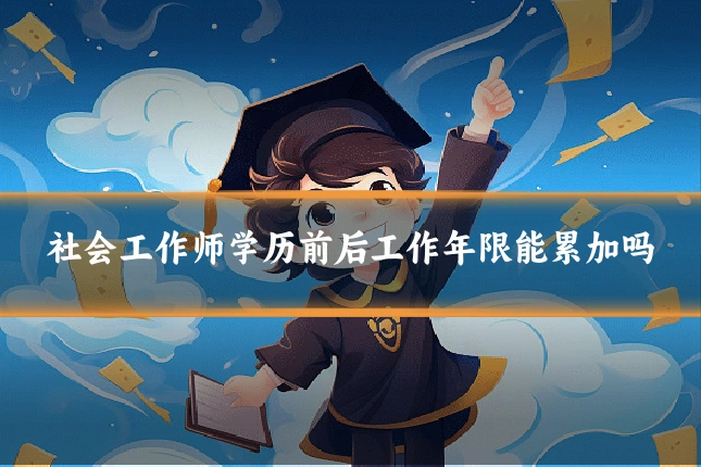 社会工作师学历前后工作年限能累加吗