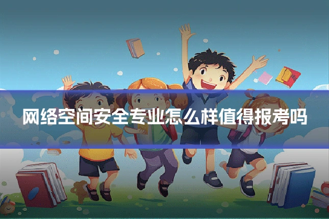 网络空间安全专业怎么样值得报考吗
