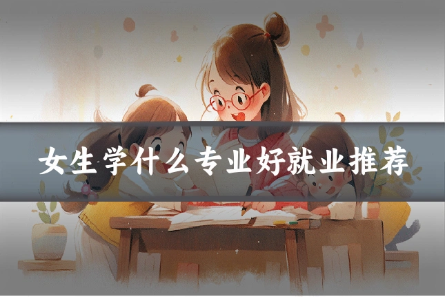 女生学什么专业好就业推荐