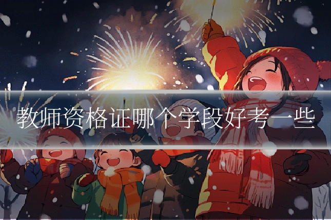教师资格证哪个学段好考一些