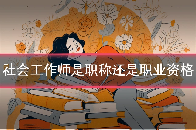 社会工作师是职称还是职业资格