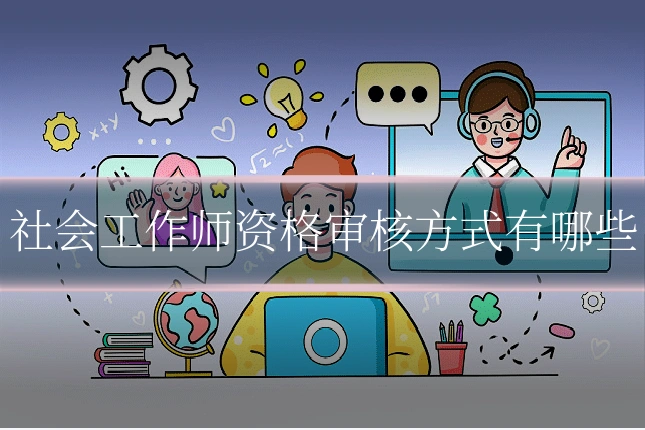 社会工作师资格审核方式有哪些