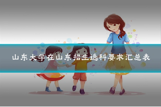山东大学在山东招生选科要求汇总表