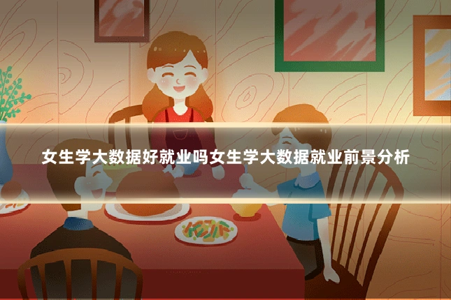 女生学大数据好就业吗女生学大数据就业前景分析