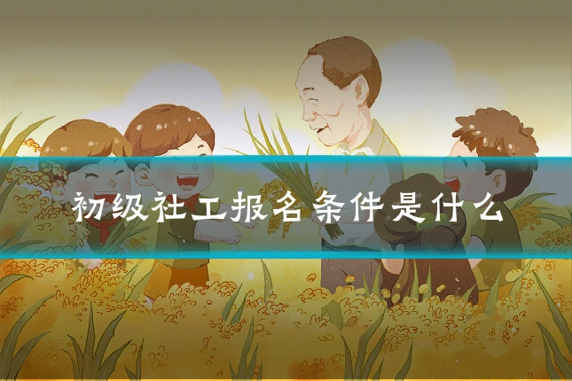 初级社工报名条件是什么