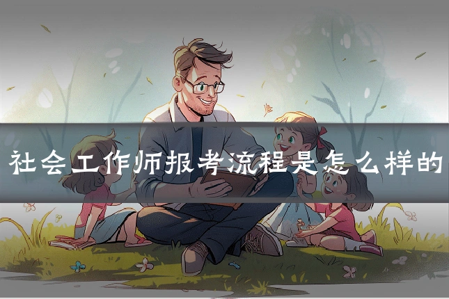 社会工作师报考流程是怎么样的