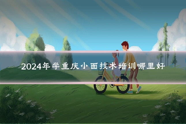 2024年学重庆小面技术培训哪里好