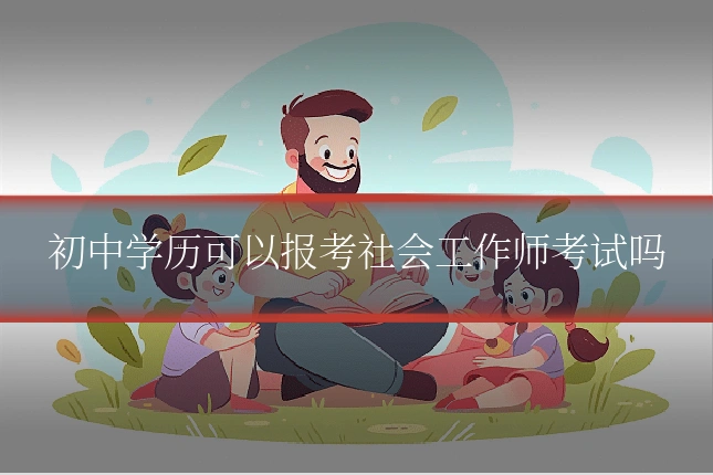 初中学历可以报考社会工作师考试吗