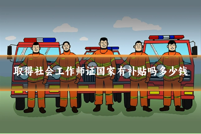 取得社会工作师证国家有补贴吗多少钱