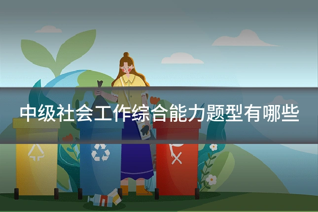 中级社会工作综合能力题型有哪些