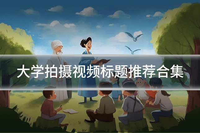 大学拍摄视频标题推荐合集