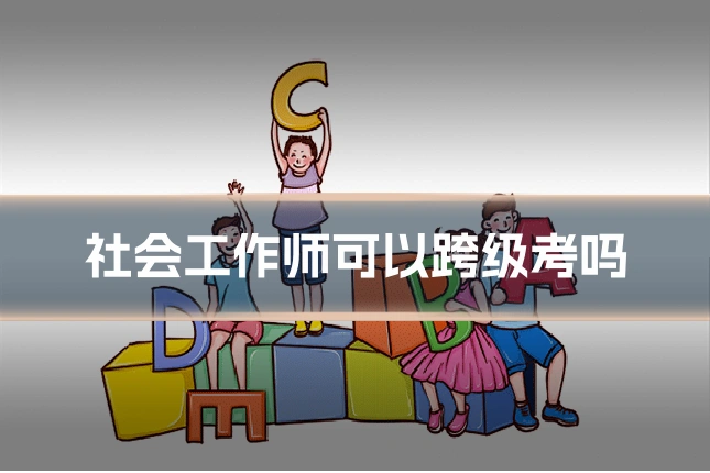 社会工作师可以跨级考吗