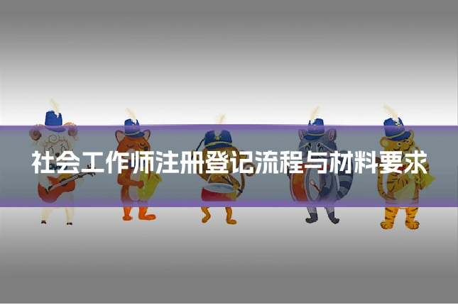 社会工作师注册登记流程与材料要求