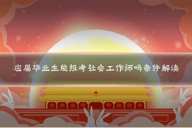 应届毕业生能报考社会工作师吗条件解读