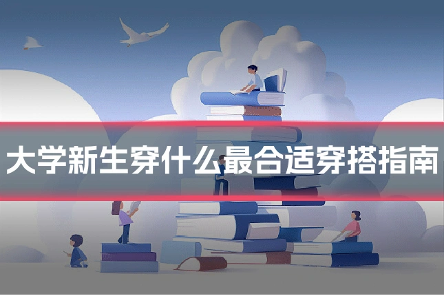 大学新生穿什么最合适穿搭指南