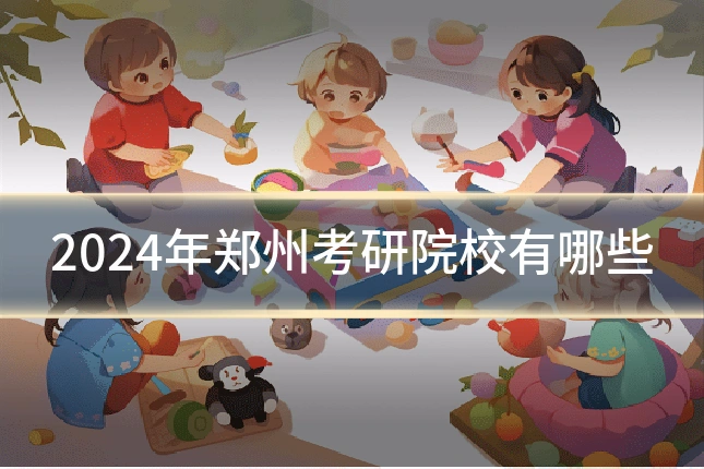 2024年郑州考研院校有哪些