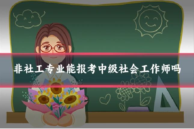 非社工专业能报考中级社会工作师吗