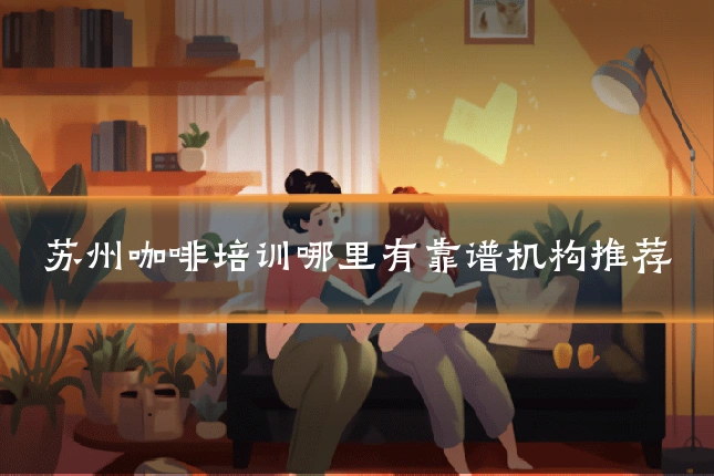 苏州咖啡培训哪里有靠谱机构推荐