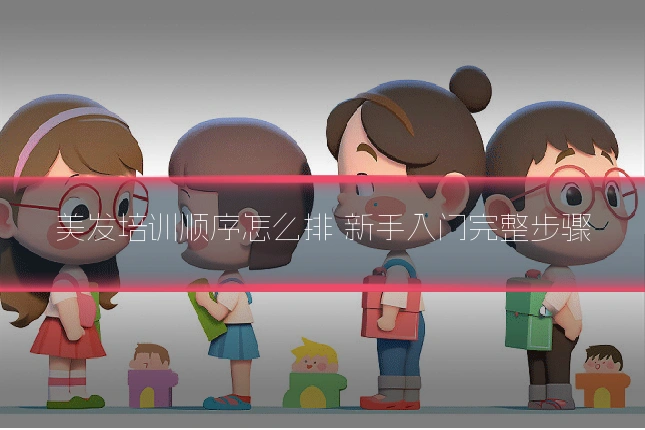 美发培训顺序怎么排 新手入门完整步骤