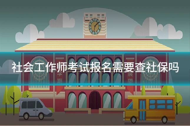 社会工作师考试报名需要查社保吗
