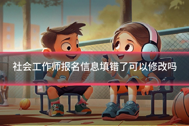 社会工作师报名信息填错了可以修改吗