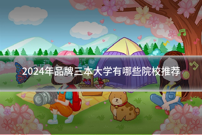 2024年品牌三本大学有哪些院校推荐