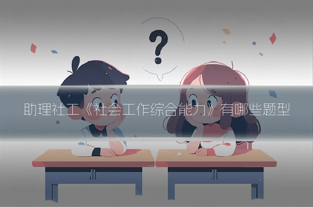助理社工《社会工作综合能力》有哪些题型
