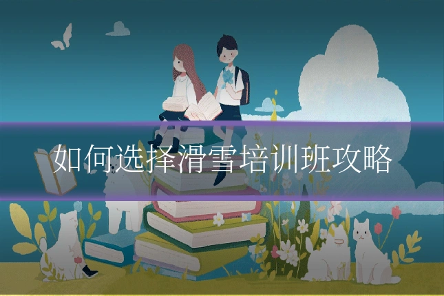 如何选择滑雪培训班攻略