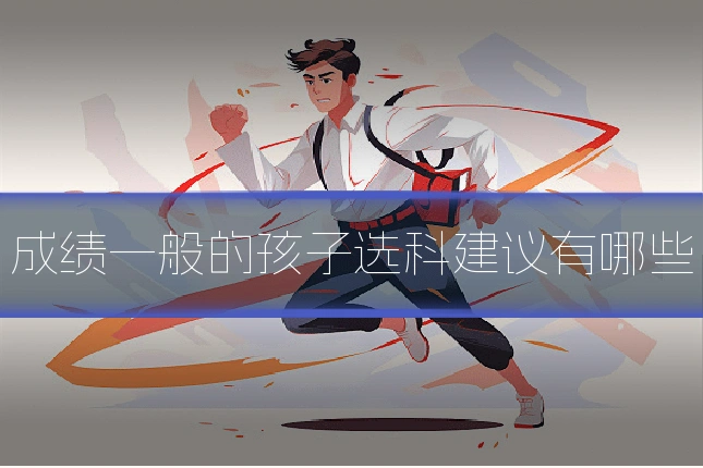 成绩一般的孩子选科建议有哪些