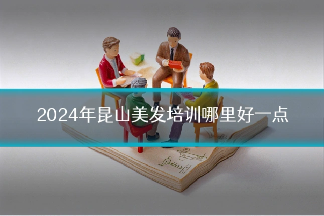 2024年昆山美发培训哪里好一点